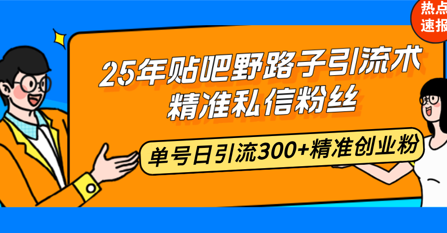25年贴吧野路子引流术，精准私信粉丝，单号日引流300+精准创业粉-chywc
