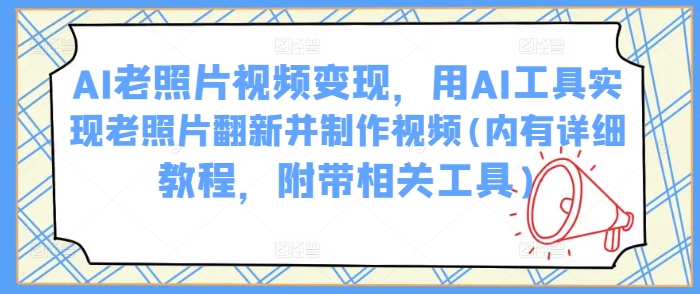 AI老照片视频变现，用AI工具实现老照片翻新并制作视频(内有详细教程，附带相关工具)-chywc