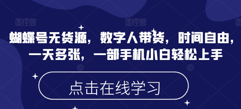 蝴蝶号无货源，数字人带货，时间自由，一天多张，一部手机小白轻松上手-chywc