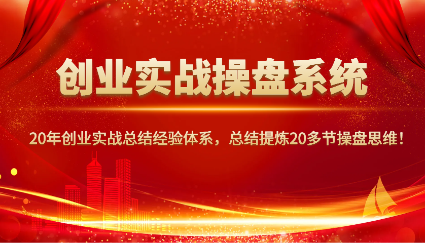 创业实战操盘系统，20年创业实战总结经验体系，总结提炼20多节操盘思维！-chywc