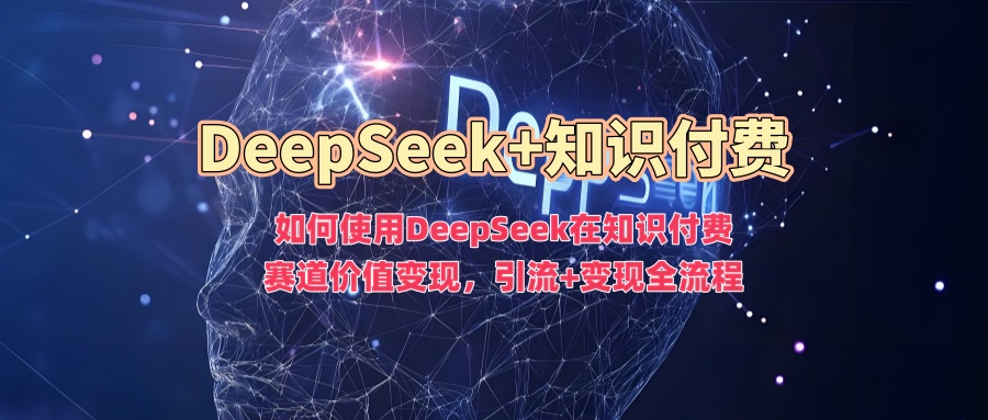 如何使用DeepSeek在知识付费赛道价值变现，引流+变现全流程-chywc