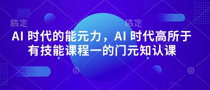 AI 时代的‮能元‬力，AI 时代高‮所于‬有技能课程‮一的‬门元‮知认‬课-chywc