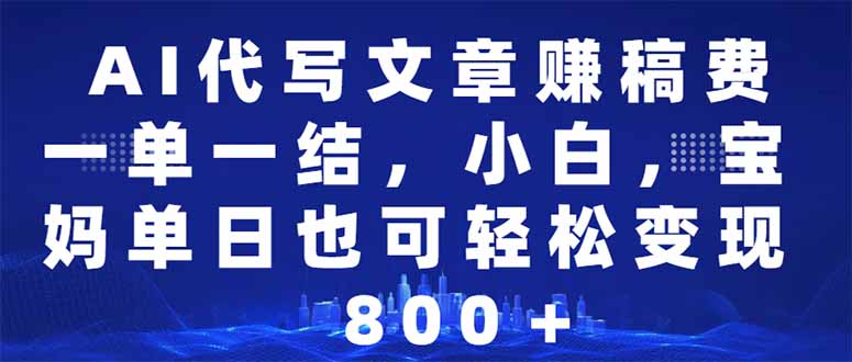AI代写文章赚稿费，一单一结小白，宝妈单日也能轻松日入500-1000＋-chywc