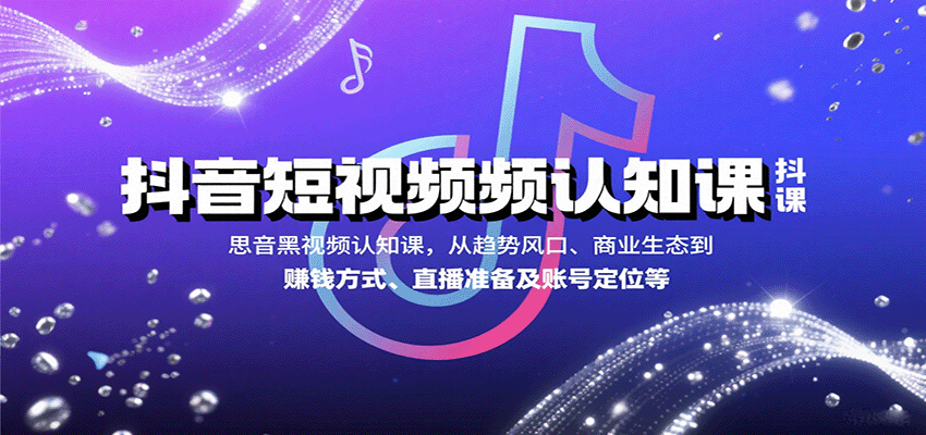 抖音短视频认知课，从趋势风口、商业生态到赚钱方式、直播准备及账号定位等-chywc