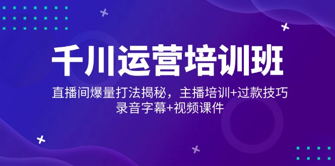 千川运营培训班，直播间爆量打法揭秘，主播培训+过款技巧，录音字幕+视频-chywc