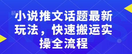 小说推文话题最新玩法，快速搬运实操全流程-chywc