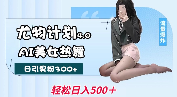 尤物计划4.0，AI美女热舞引爆流量，不限流不封号，轻松月入1W+-chywc