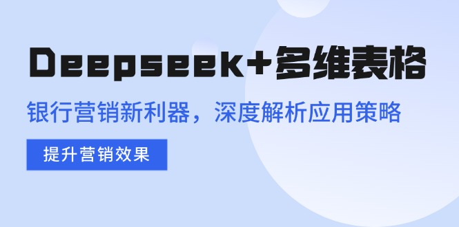 Deepseek+多维表格，银行营销新利器，深度解析应用策略，提升营销效果-chywc