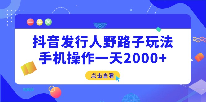 抖音发行人野路子玩法，手机操作一天2000+-chywc