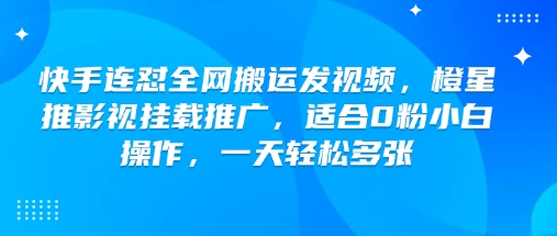 快手连怼全网搬运发视频，橙星推影视挂载推广，适合0粉小白操作，一天轻松多张-chywc
