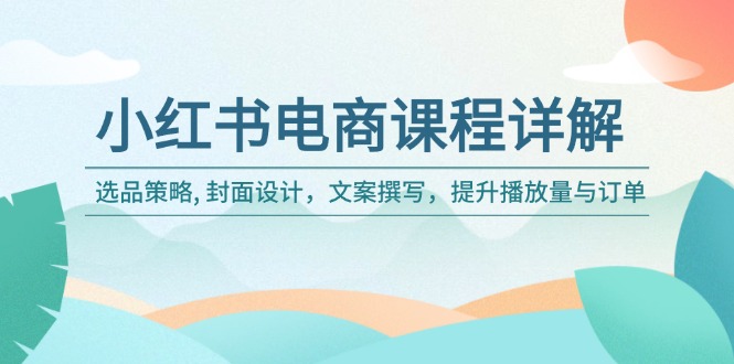 小红书电商课程详解：选品策略, 封面设计，文案撰写，提升播放量与订单-chywc