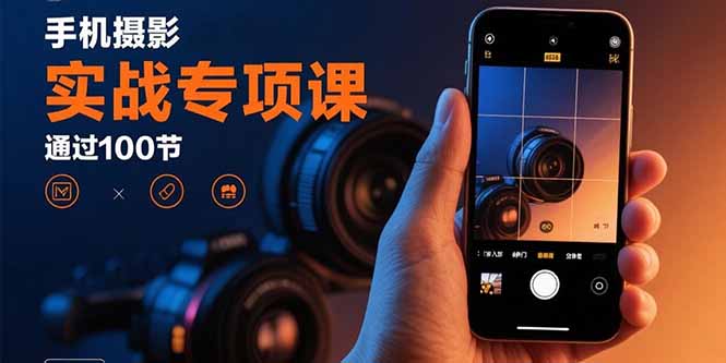 手机摄影实战专项课：通过100节实操课程实现从入门到精通的技能进阶-chywc
