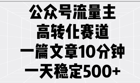 公众号流量主高转化赛道，一篇文章10分钟，一天稳定5张-chywc