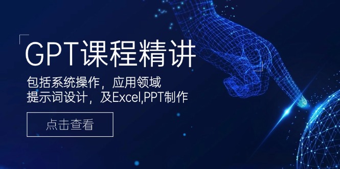GPT课程精讲，包括系统操作，应用领域，提示词设计，及Excel,PPT制作-chywc