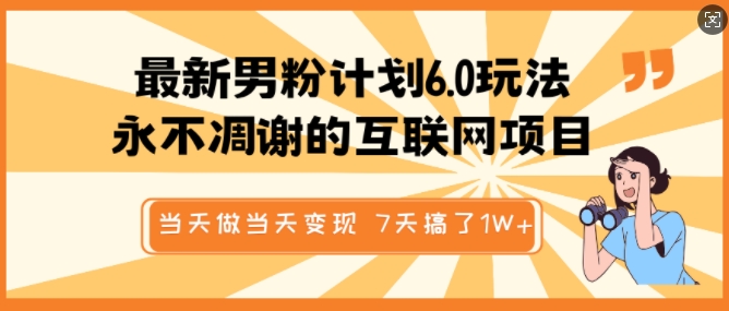 最新男粉计划6.0玩法，永不凋谢的互联网项目，当天做当天变现，视频包原创，7天搞了1个W-chywc