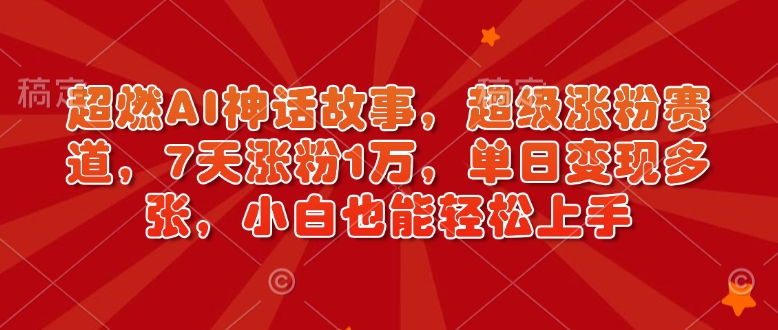 超燃AI神话故事，超级涨粉赛道，7天涨粉1万，单日变现多张，小白也能轻松上手(附详细教程)-chywc
