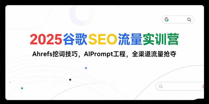 2025谷歌SEO流量实训营;，Ahrefs挖词技巧，AIPrompt工程，全渠道流量抢夺-chywc
