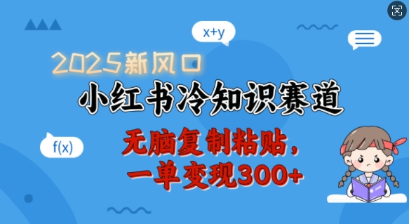 2025新风口，小红书冷知识赛道，无脑复制粘贴，一单变现300+-chywc