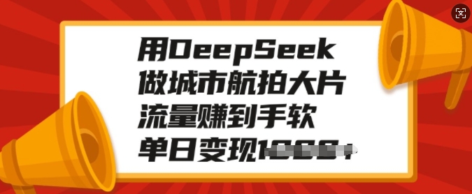 用DeepSeek做城市航拍大片，流量赚到手软，单日变现多张-chywc