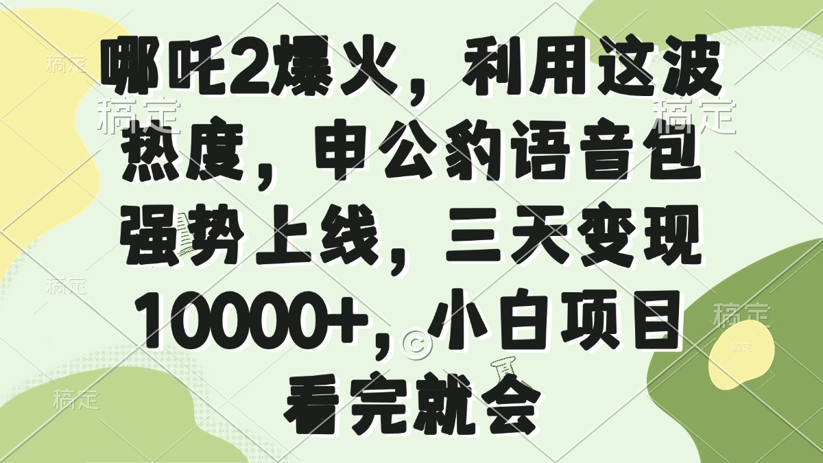 哪吒2爆火，利用这波热度，申公豹语音包强势上线，三天变现10000+，小…-chywc
