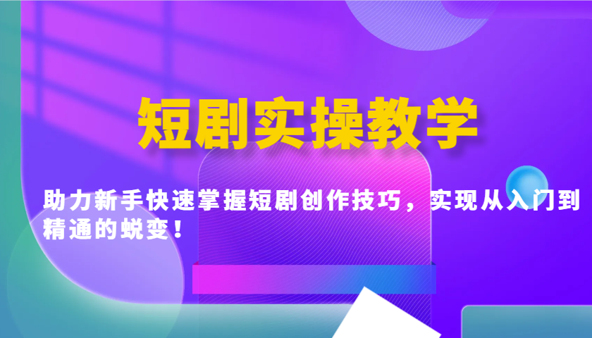 短剧实操教学，助力新手快速掌握短剧创作技巧，实现从入门到精通的蜕变！-chywc