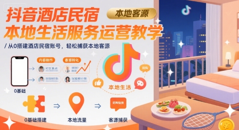 抖音酒店民宿本地生活服务运营教学，从0搭建酒店民宿账号，轻松捕获本地客源-chywc