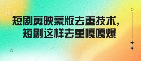 短剧剪映蒙版去重技术，短剧这样去重嘎嘎爆-chywc