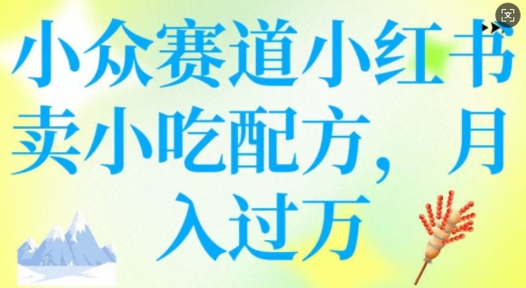 小众赛道小红书卖小吃配方，操作简单，月入过W-chywc