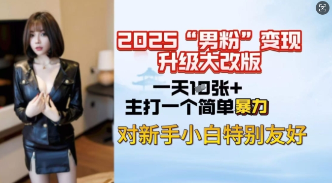 2025男粉变现全新玩法升级，日入上千简简单单，小白可轻松上手-chywc
