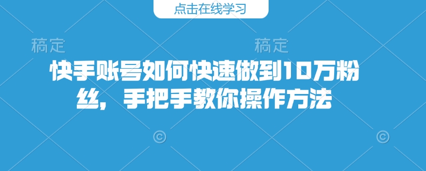 快手账号如何快速做到10万粉丝，手把手教你操作方法-chywc