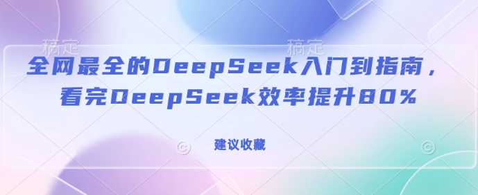 全网最全的DeepSeek入门到指南，看完DeepSeek效率提升80%(建议收藏)-chywc