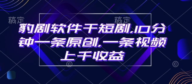 豹剧软件干短剧，10分钟一条原创，爆一条视频上千收益-chywc