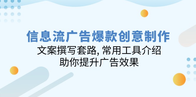 信息流广告爆款创意制作：文案撰写套路, 常用工具介绍, 助你提升广告效果-chywc