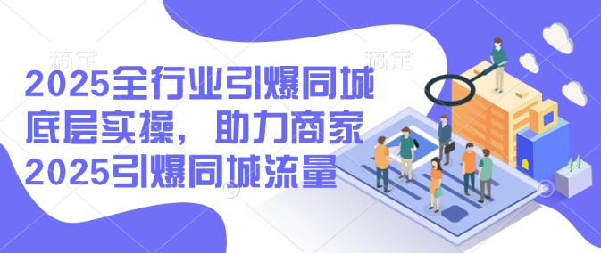 2025全行业引爆同城底层实操，助力商家2025引爆同城流量-chywc