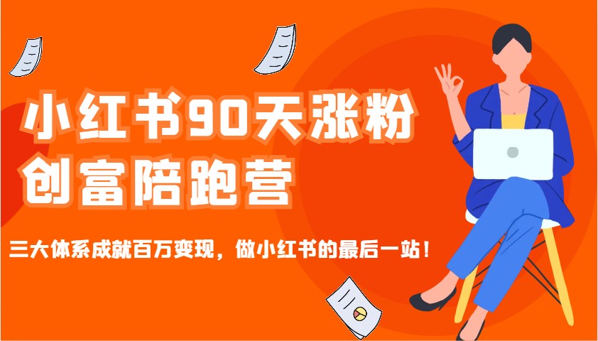 小红书90天涨粉创富陪跑营，三大体系成就百万变现，做小红书的最后一站！-chywc