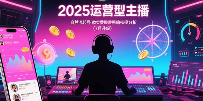 2025运营型主播：自然流起号，微付费投放技巧，罗盘数据深度解析(7月更新-chywc