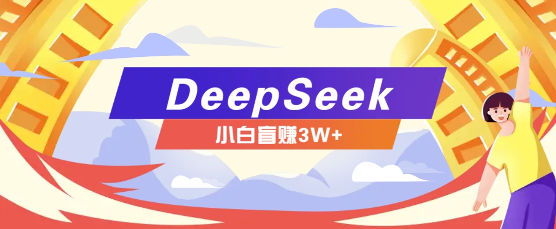 利用热门DeepSeek赚钱项目，多种变现方式小白也能盲赚3W+，就是用这个方法-chywc
