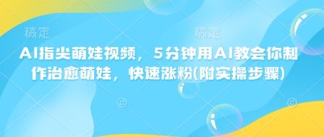AI指尖萌娃视频，5分钟用AI教会你制作治愈萌娃，快速涨粉(附实操步骤)-chywc