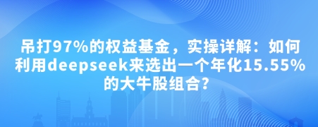 付费文章：吊打97%的权益基金，实操详解：如何利用deepseek来选出一个年化15.55%的大牛股组合?-chywc