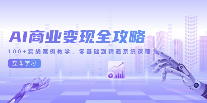 AI商业变现全攻略，100+实战案例教学，零基础到精通系统课程-chywc