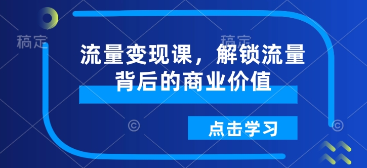 流量变现课，解锁流量背后的商业价值-chywc