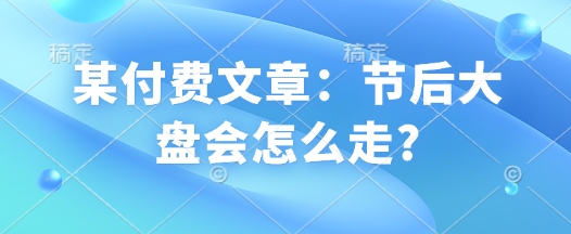 某付费文章：节后大盘会怎么走?-chywc