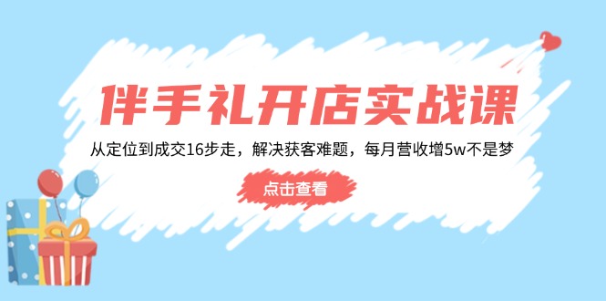 伴手礼开店实战课：从定位到成交16步走，解决获客难题，每月营收增5w+-chywc