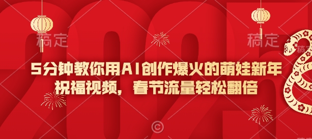 5分钟教你用AI创作爆火的萌娃新年祝福视频，春节流量轻松翻倍-chywc