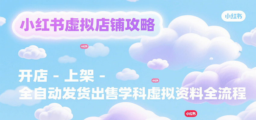 小红书虚拟店铺攻略，开店-上架-全自动发货出售学科虚拟资料完整流程-chywc