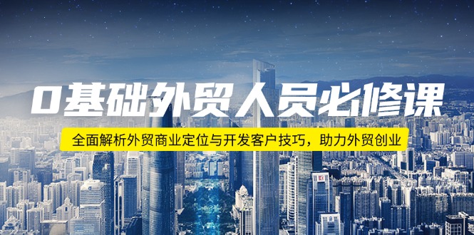 0基础外贸人员必修课：全面解析外贸商业定位与开发客户技巧，助力外贸创业-chywc