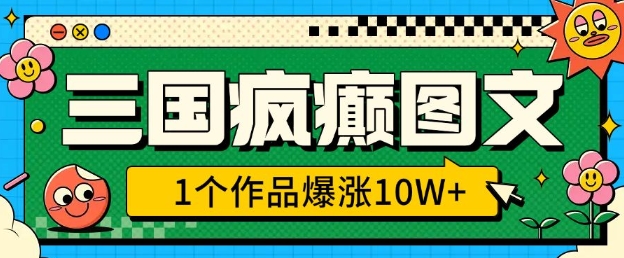 三国疯癫图文，1个作品爆涨10W+，3分钟教会你，趁着风口无脑冲(附详细教学)-chywc
