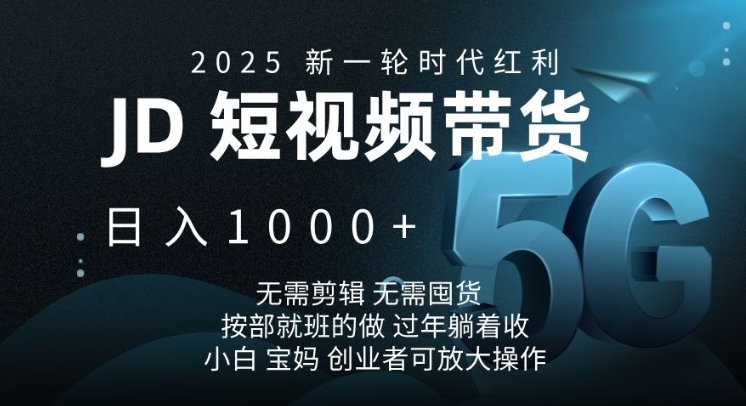 2025新一轮时代红利，JD短视频带货日入1k，无需剪辑，无需囤货，按部就班的做【揭秘】-chywc