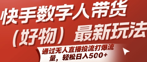 快手数字人带货(好物)最新玩法，通过无人直播投流打爆流量，轻松日入5张-chywc