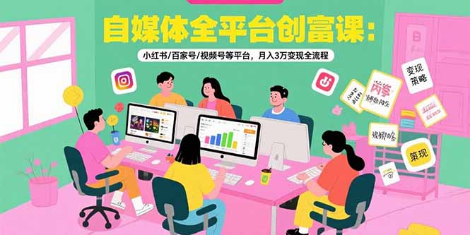 自媒体全平台创富课：小红书/百家号/视频号等平台，月入3万变现全流程-chywc